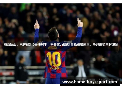 梅西缺战，巴萨却3-0击溃对手，王者实力初现!皇马艰难逼平，争冠形势再起波澜