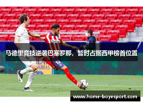 马德里竞技逆袭巴塞罗那，暂时占据西甲榜首位置