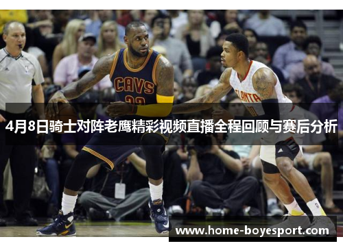 4月8日骑士对阵老鹰精彩视频直播全程回顾与赛后分析