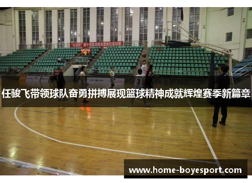 任骏飞带领球队奋勇拼搏展现篮球精神成就辉煌赛季新篇章